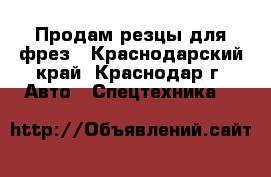 Продам резцы для фрез - Краснодарский край, Краснодар г. Авто » Спецтехника   